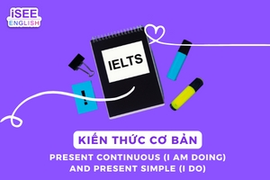 KIẾN THỨC CƠ BẢN - PRESENT CONTINUOUS (I AM DOING) AND PRESENT SIMPLE (I DO) PART 1 - IETLTS AN GIANG