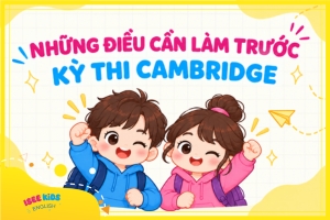 NHỮNG ĐIỀU CẦN LÀM TRƯỚC KỲ THI CAMBRIDGE